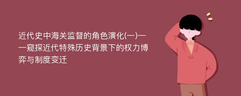 近代史中海关监督的角色演化(一)——窥探近代特殊历史背景下的权力博弈与制度变迁