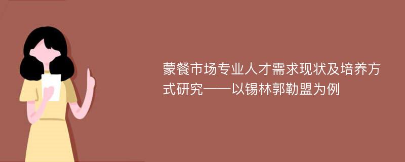 蒙餐市场专业人才需求现状及培养方式研究——以锡林郭勒盟为例