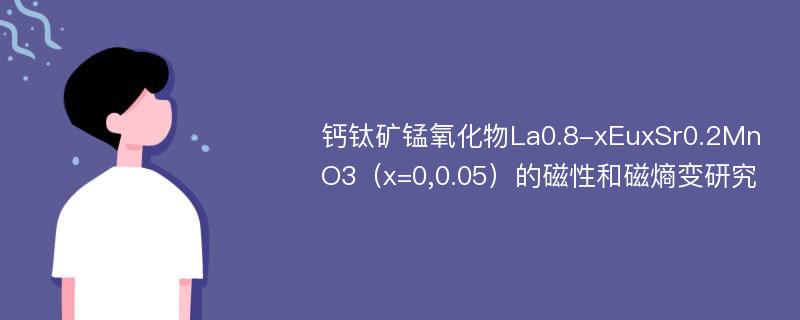 钙钛矿锰氧化物La0.8-xEuxSr0.2MnO3（x=0,0.05）的磁性和磁熵变研究