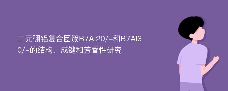 二元硼铝复合团簇B7Al20/-和B7Al30/-的结构、成键和芳香性研究