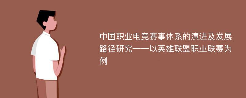 中国职业电竞赛事体系的演进及发展路径研究——以英雄联盟职业联赛为例