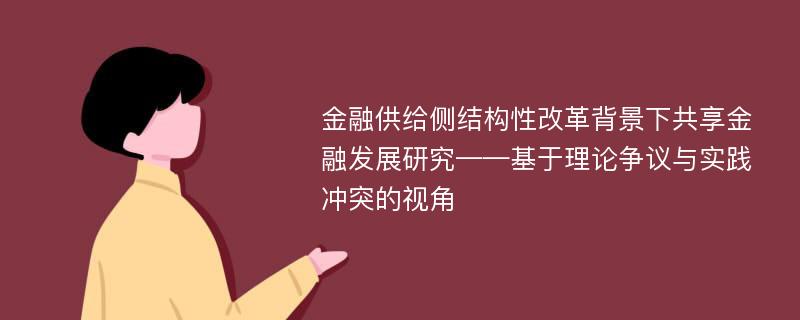 金融供给侧结构性改革背景下共享金融发展研究——基于理论争议与实践冲突的视角