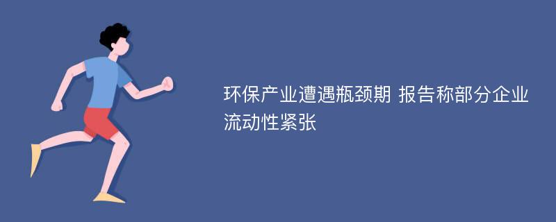 环保产业遭遇瓶颈期 报告称部分企业流动性紧张