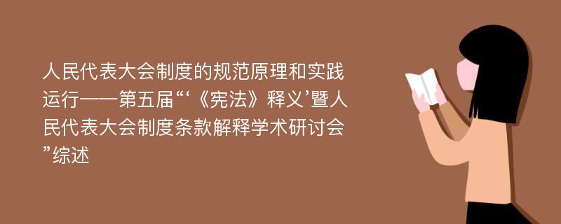 人民代表大会制度的规范原理和实践运行——第五届“‘《宪法》释义’暨人民代表大会制度条款解释学术研讨会”综述