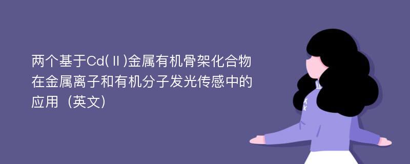 两个基于Cd(Ⅱ)金属有机骨架化合物在金属离子和有机分子发光传感中的应用（英文）