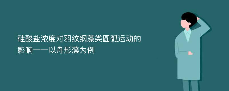 硅酸盐浓度对羽纹纲藻类圆弧运动的影响——以舟形藻为例