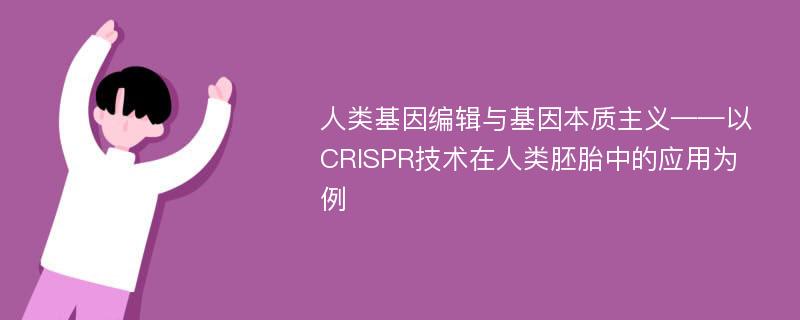 人类基因编辑与基因本质主义——以CRISPR技术在人类胚胎中的应用为例