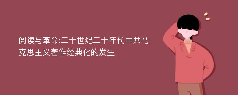 阅读与革命:二十世纪二十年代中共马克思主义著作经典化的发生