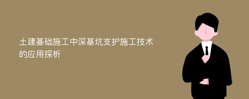 土建基础施工中深基坑支护施工技术的应用探析