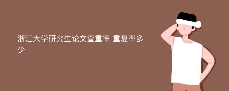 浙江大学研究生论文查重率 重复率多少