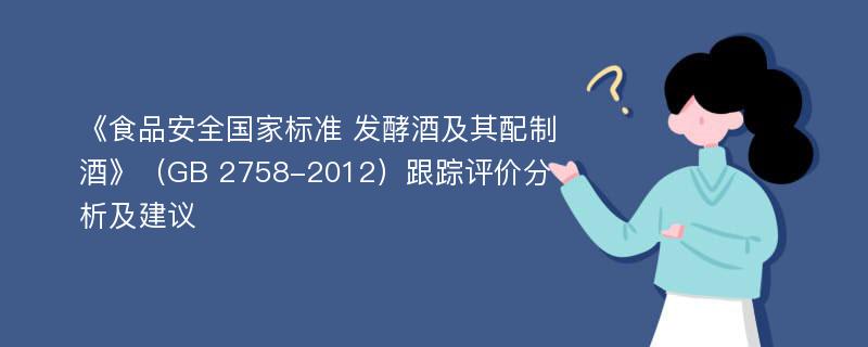 《食品安全国家标准 发酵酒及其配制酒》（GB 2758-2012）跟踪评价分析及建议