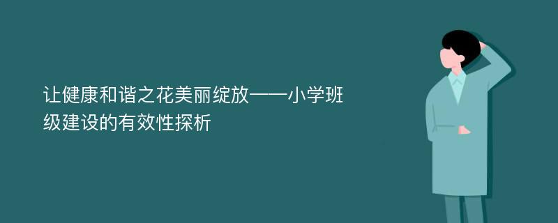 让健康和谐之花美丽绽放——小学班级建设的有效性探析