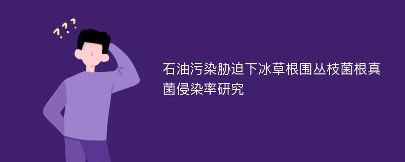 石油污染胁迫下冰草根围丛枝菌根真菌侵染率研究