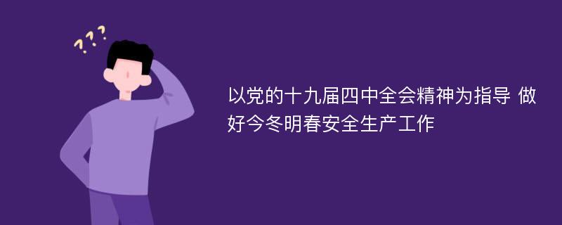 以党的十九届四中全会精神为指导 做好今冬明春安全生产工作