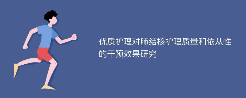 优质护理对肺结核护理质量和依从性的干预效果研究