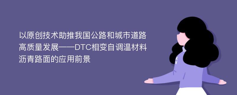 以原创技术助推我国公路和城市道路高质量发展——DTC相变自调温材料沥青路面的应用前景