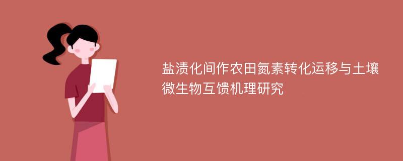 盐渍化间作农田氮素转化运移与土壤微生物互馈机理研究