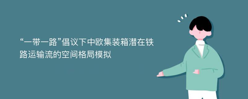 “一带一路”倡议下中欧集装箱潜在铁路运输流的空间格局模拟