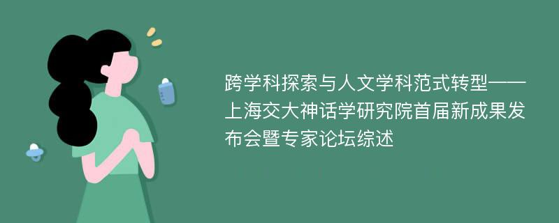 跨学科探索与人文学科范式转型——上海交大神话学研究院首届新成果发布会暨专家论坛综述