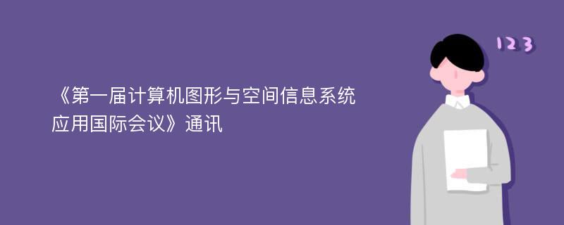 《第一届计算机图形与空间信息系统应用国际会议》通讯