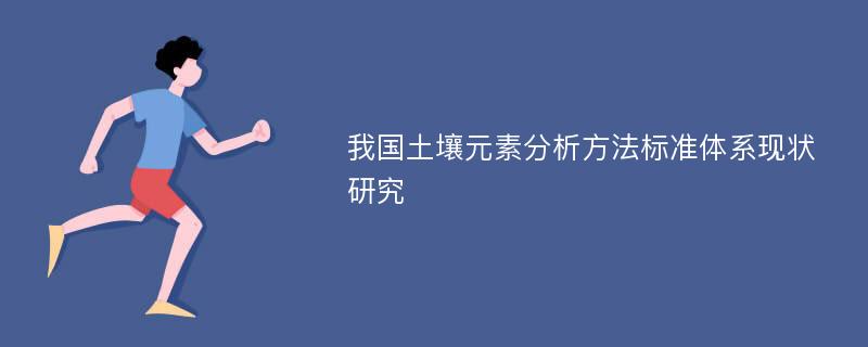 我国土壤元素分析方法标准体系现状研究