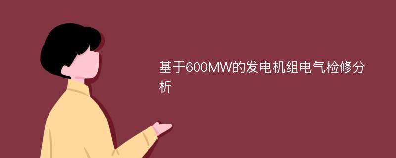 基于600MW的发电机组电气检修分析