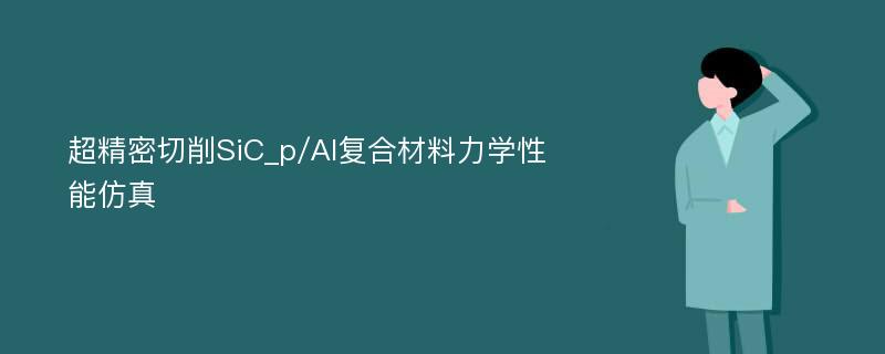 超精密切削SiC_p/Al复合材料力学性能仿真