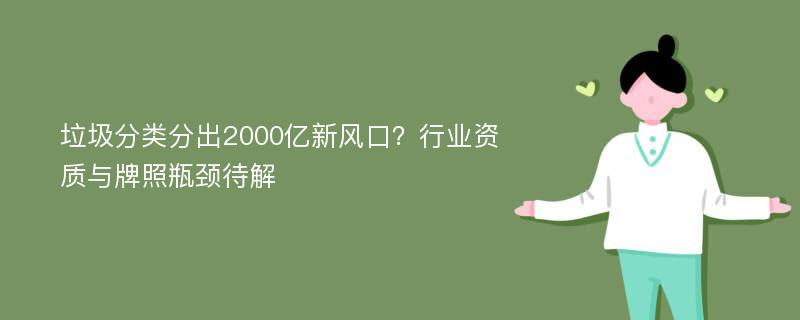 垃圾分类分出2000亿新风口？行业资质与牌照瓶颈待解