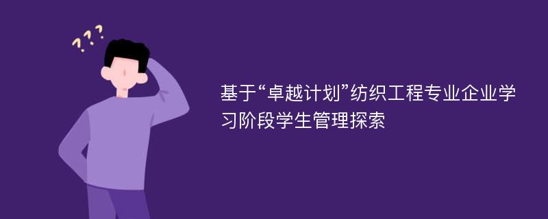 基于“卓越计划”纺织工程专业企业学习阶段学生管理探索