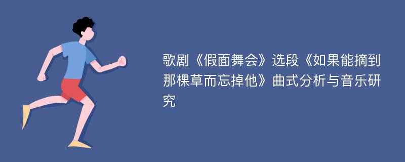 歌剧《假面舞会》选段《如果能摘到那棵草而忘掉他》曲式分析与音乐研究