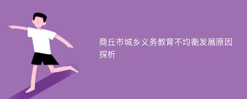 商丘市城乡义务教育不均衡发展原因探析