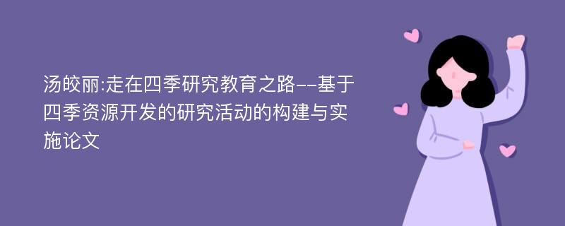 汤皎丽:走在四季研究教育之路--基于四季资源开发的研究活动的构建与实施论文