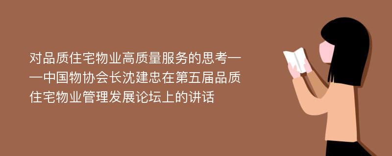 对品质住宅物业高质量服务的思考——中国物协会长沈建忠在第五届品质住宅物业管理发展论坛上的讲话