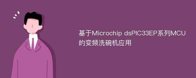 基于Microchip dsPIC33EP系列MCU的变频洗碗机应用