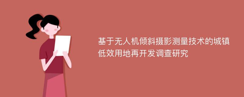 基于无人机倾斜摄影测量技术的城镇低效用地再开发调查研究