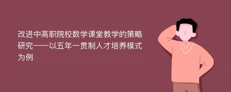 改进中高职院校数学课堂教学的策略研究——以五年一贯制人才培养模式为例