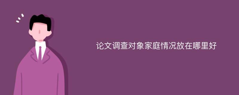 论文调查对象家庭情况放在哪里好