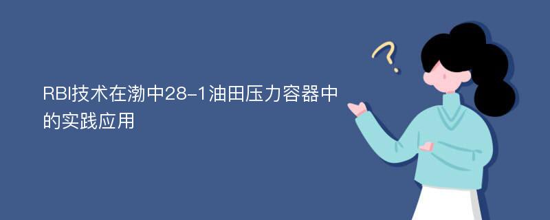 RBI技术在渤中28-1油田压力容器中的实践应用