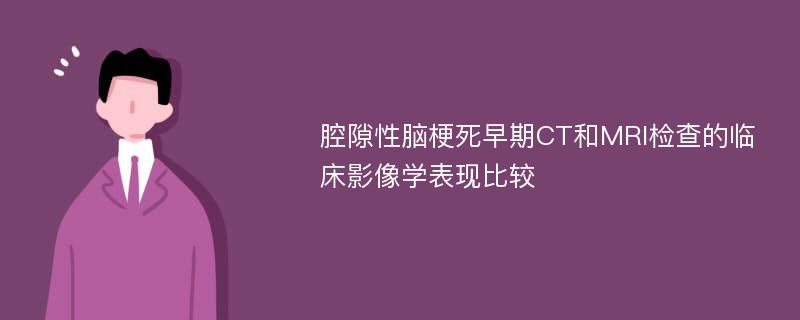 腔隙性脑梗死早期CT和MRI检查的临床影像学表现比较