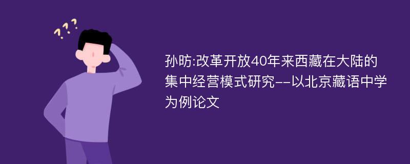 孙昉:改革开放40年来西藏在大陆的集中经营模式研究--以北京藏语中学为例论文