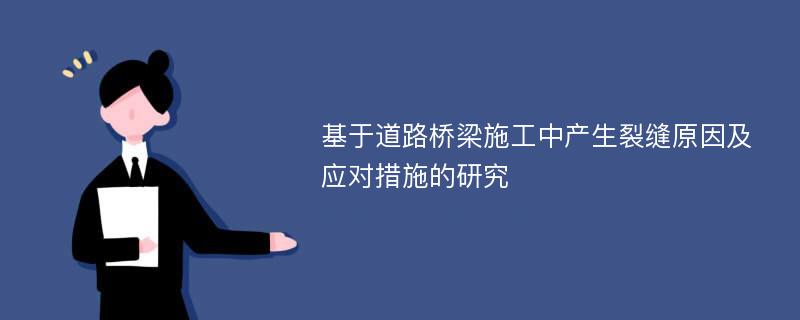 基于道路桥梁施工中产生裂缝原因及应对措施的研究