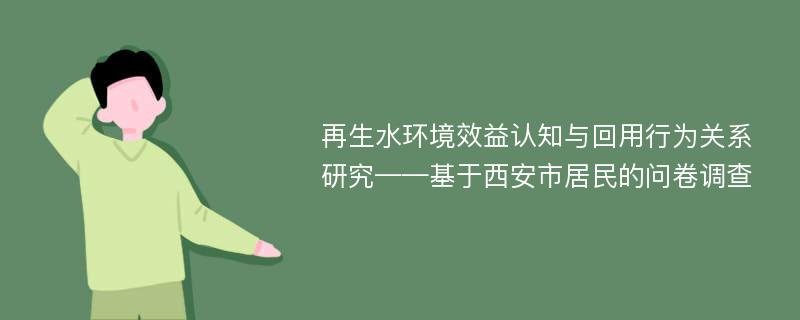 再生水环境效益认知与回用行为关系研究——基于西安市居民的问卷调查