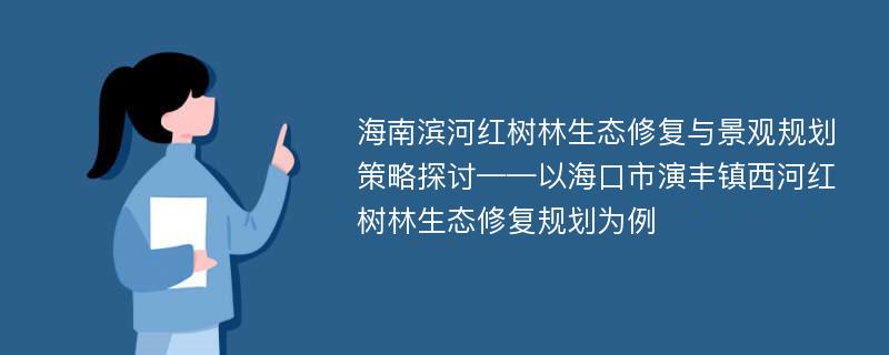 海南滨河红树林生态修复与景观规划策略探讨——以海口市演丰镇西河红树林生态修复规划为例