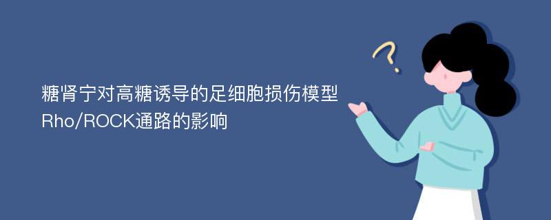 糖肾宁对高糖诱导的足细胞损伤模型Rho/ROCK通路的影响