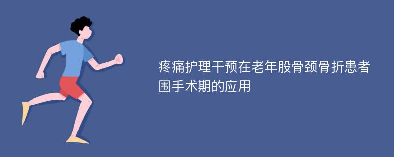 疼痛护理干预在老年股骨颈骨折患者围手术期的应用