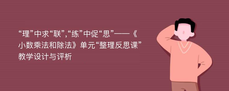 “理”中求“联”,“练”中促“思”——《小数乘法和除法》单元“整理反思课”教学设计与评析