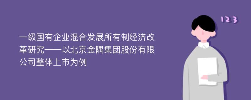 一级国有企业混合发展所有制经济改革研究——以北京金隅集团股份有限公司整体上市为例