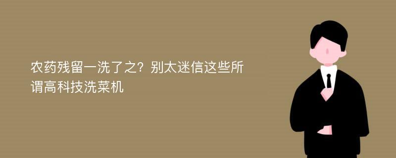 农药残留一洗了之？别太迷信这些所谓高科技洗菜机