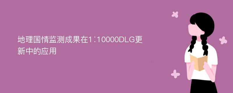 地理国情监测成果在1∶10000DLG更新中的应用