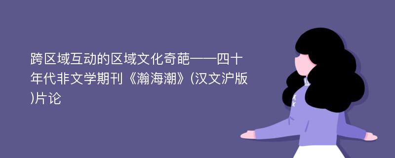 跨区域互动的区域文化奇葩——四十年代非文学期刊《瀚海潮》(汉文沪版)片论